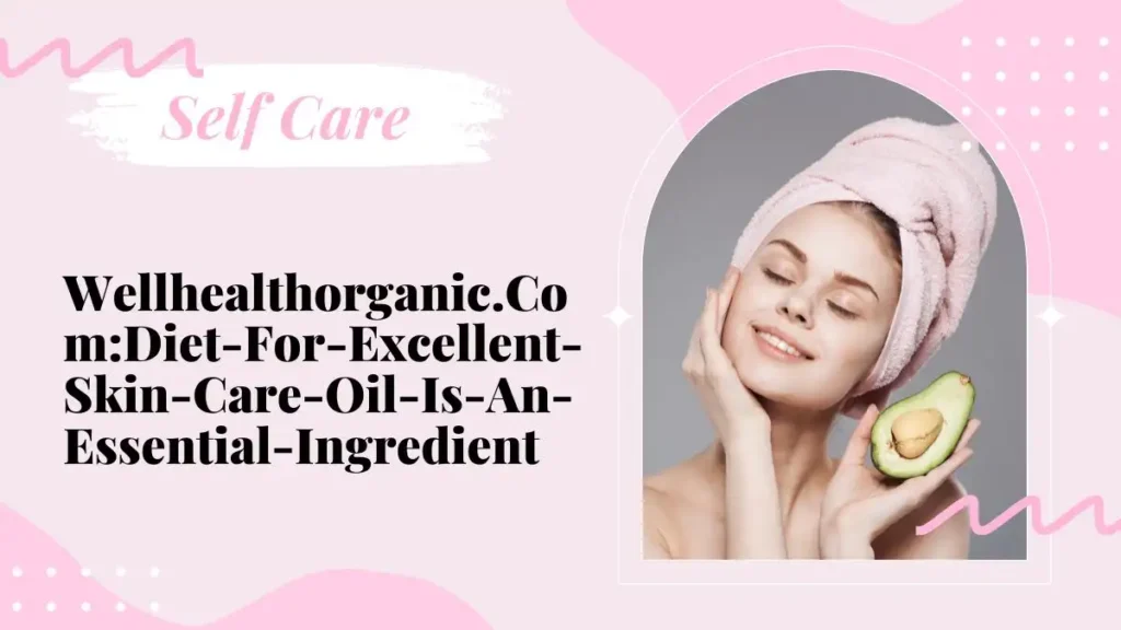 Wellhealthorganic.Com:Diet-For-Excellent-Skin-Care-Oil-Is-An-Essential-Ingredient